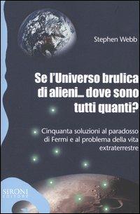 Se l'universo brulica di alieni... dove sono tutti quanti? Cinquanta soluzioni al paradosso di Fermi e al problema della vita extraterrestre - Stephen Webb - Libro Sironi 2004, Galápagos | Libraccio.it