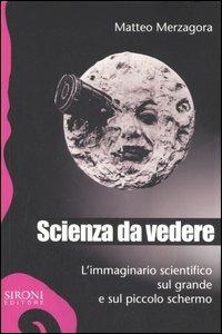 Scienza da vedere. L'immaginario scientifico sul grande e sul piccolo schermo - Matteo Merzagora - Libro Sironi 2006, Galápagos | Libraccio.it