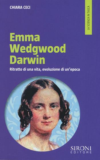 Emma Wedgwood Darwin. Ritratto di una vita, evoluzione di un'epoca - Chiara Ceci - Libro Sironi 2016, La scienza in tasca | Libraccio.it