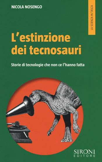 L' estinzione dei tecnosauri. Storie di tecnologie che non ce l'hanno fatta - Nicola Nosengo - Libro Sironi 2016, La scienza in tasca | Libraccio.it
