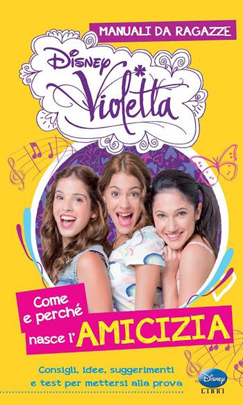 Come e perché nasce l'amicizia. Manuali da ragazze. Violetta. Con adesivi - Valentina Camerini - Libro Disney Libri 2013 | Libraccio.it