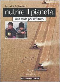 Nutrire il pianeta. Una sfida per il futuro - Jean-Paul Charvet - Libro Rizzoli Larousse 2004, Piccole enciclopedie Rizzoli Larousse | Libraccio.it