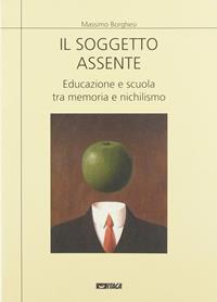 Il soggetto assente. Educazione e scuola tra memoria e nichilismo - Massimo Borghesi - Libro Itaca (Castel Bolognese) 2005, Saggi | Libraccio.it