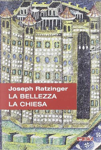 La bellezza, la Chiesa - Benedetto XVI (Joseph Ratzinger) - Libro Itaca (Castel Bolognese) 2005, Il tutto nel frammento | Libraccio.it