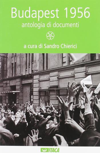 Budapest 1956. Antologia di documenti  - Libro Itaca (Castel Bolognese) 2006, Al cuore della storia | Libraccio.it