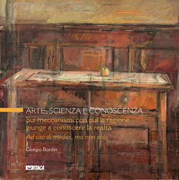 Arte, scienza e conoscenza. Sui meccanismi con cui la ragione giunge a conoscere la realtà - Giorgio Bordin - Libro Itaca (Castel Bolognese) 2009, Ars medica | Libraccio.it
