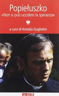 Popieluszko. «Non si può uccidere la speranza»  - Libro Itaca (Castel Bolognese) 2010, Al cuore della storia | Libraccio.it