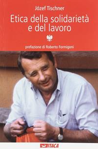 Etica della solidarietà e del lavoro - Józef Tischner - Libro Itaca (Castel Bolognese) 2010, Al cuore della storia | Libraccio.it