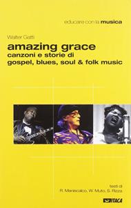 Amazing grace. Canzoni e storie di gospel, blues, soul & folk music - Walter Gatti, Riro Maniscalco, Walter Muto - Libro Itaca (Castel Bolognese) 2010, Educare con | Libraccio.it