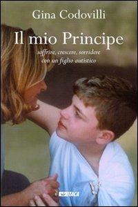 Il mio principe. Soffrire, crescere, sorridere con un figlio autistico - Gina Codovilli - Libro Itaca (Castel Bolognese) 2010 | Libraccio.it