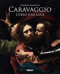 Caravaggio. L'urlo e la luce - Roberto Filippetti - Libro Itaca (Castel Bolognese) 2011, Arte e fede | Libraccio.it