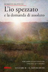 L' io spezzato e la domanda di assoluto. Percorso di letteratura italiana ed europea dell'Ottocento e Novecento. Vol. 2: Il Novecento.