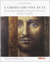 È Cristo che vive in te. Dostoevskij. L'immagine del mondo e dell'uomo: l'icona e il quadro - Tat'jana A. Kasatkina - Libro Itaca (Castel Bolognese) 2012, Cataloghi | Libraccio.it
