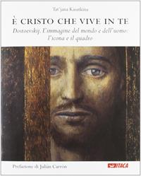 È Cristo che vive in te. Dostoevskij. L'immagine del mondo e dell'uomo: l'icona e il quadro - Tat'jana Kasatkina - Libro Itaca (Castel Bolognese) 2012, Cataloghi | Libraccio.it