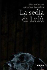 La sedia di Lulù - Marina Casciani, Alessandra Santandrea - Libro Itaca (Castel Bolognese) 2013, Storie di vita | Libraccio.it