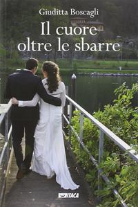 Il cuore oltre le sbarre - Giuditta Boscagli - Libro Itaca (Castel Bolognese) 2014, Storie di vita | Libraccio.it
