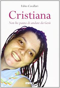 Cristiana. «Non ho paura di andare da Gesù» - Fabio Cavallari - Libro Itaca (Castel Bolognese) 2013, Testimoni | Libraccio.it