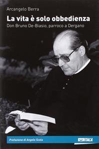 La vita è solo obbedienza. Don Bruno De-Biasio, parroco a Dergano - Arcangelo Berra - Libro Itaca (Castel Bolognese) 2014, Testimoni | Libraccio.it