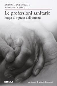 Le professioni sanitarie luogo di ripresa dell'umano - Antonio Del Puente, Antonella Esposito - Libro Itaca (Castel Bolognese) 2014, Saggi | Libraccio.it