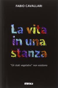 La vita in una stanza. «Gli stati vegetativi» non esistono - Fabio Cavallari - Libro Itaca (Castel Bolognese) 2014, Storie di vita | Libraccio.it