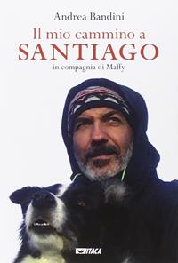 Il mio cammino a Santiago in compagnia di Maffy - Andrea Bandini - Libro Itaca (Castel Bolognese) 2014, Storie di vita | Libraccio.it