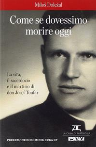 Come se dovessimo morire oggi. La vita, il sacerdozio e il martirio di don Josef Toufar - Milos Dolezal - Libro Itaca (Castel Bolognese) 2015, Al cuore della storia | Libraccio.it