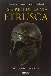 I segreti della via etrusca - Gianfranco Bracci, Marco Parlanti - Libro Itaca (Castel Bolognese) 2015 | Libraccio.it