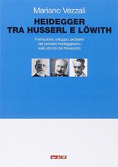 Heidegger tra Husserl e Löwith. Formazione, sviluppo, problemi del pensiero heideggeriano sullo sfondo del Novecento
