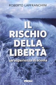Il rischio della libertà. Un'esperienza di scuola - Roberto Laffranchini - Libro Itaca (Castel Bolognese) 2015, Saggi | Libraccio.it