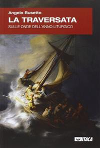 La traversata. Sulle onde dell'anno liturgico - Angelo Busetto - Libro Itaca (Castel Bolognese) 2015, Il tutto nel frammento | Libraccio.it