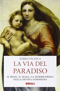 La via del Paradiso. Il bene, il male, la misericordia nella Divina Commedia - Enrico Planca - Libro Itaca (Castel Bolognese) 2015, Saggi | Libraccio.it