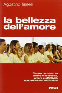 La bellezza dell'amore. Piccolo percorso su amore e sessualità, amore e affettività, educazione del sentimento - Agostino Tisselli - Libro Itaca (Castel Bolognese) 2015, Educare con | Libraccio.it