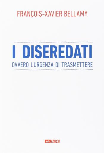 I diseredati ovvero l'urgenza di trasmettere - François-Xavier Bellamy - Libro Itaca (Castel Bolognese) 2016, Saggi | Libraccio.it