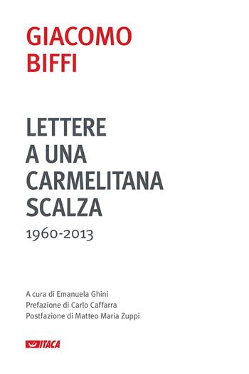 Lettere a una carmelitana scalza (1960-2013) - Giacomo Biffi - Libro Itaca (Castel Bolognese) 2017, Saggi | Libraccio.it