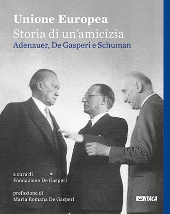 Unione Europea, storia di un'amicizia. Adenauer, De Gasperi, Schuman  - Libro Itaca (Castel Bolognese) 2017, Cataloghi | Libraccio.it