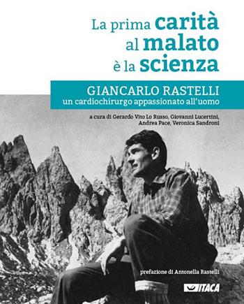 La prima carità al malato è la scienza. Giancarlo Rastelli, un cardiochirurgo appassionato all'uomo  - Libro Itaca (Castel Bolognese) 2017, Cataloghi | Libraccio.it
