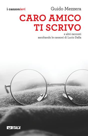 Caro amico ti scrivo. E altri racconti ascoltando le canzoni di Lucio Dalla - Guido Mezzera - Libro Itaca (Castel Bolognese) 2018, I canzonieri | Libraccio.it