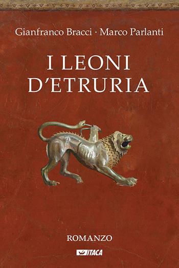 I leoni d'Etruria - Gianfranco Bracci, Marco Parlanti - Libro Itaca (Castel Bolognese) 2018, Narrativa e teatro | Libraccio.it