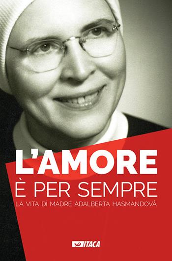 L' amore è per sempre. La vita di madre Adalberta Hasmandová  - Libro Itaca (Castel Bolognese) 2018, Al cuore della storia | Libraccio.it
