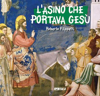 L' asino che portava Gesù - Roberto Filippetti - Libro Itaca (Castel Bolognese) 2018, Junior | Libraccio.it