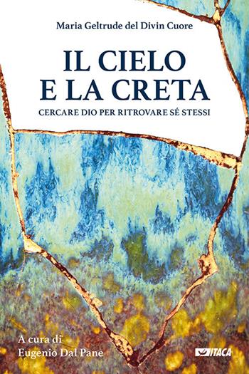 Il cielo e la creta. Cercare Dio per ritrovare sé stessi - Maria Geltrude del Divin Cuore - Libro Itaca (Castel Bolognese) 2018, Pastorale e spiritualità | Libraccio.it