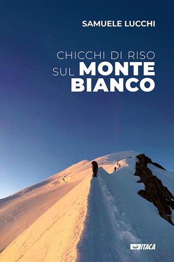 Chicchi di riso sul Monte Bianco - Samuele Lucchi - Libro Itaca (Castel Bolognese) 2019, Testimoni | Libraccio.it