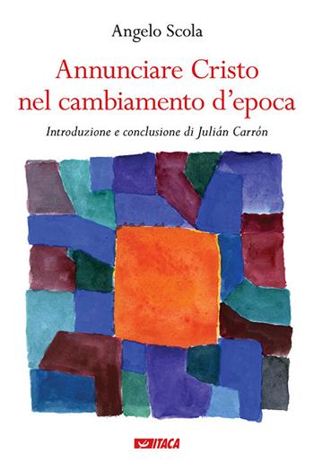 Annunciare Cristo nel cambiamento d'epoca - Angelo Scola - Libro Itaca (Castel Bolognese) 2019, Pastorale e spiritualità | Libraccio.it