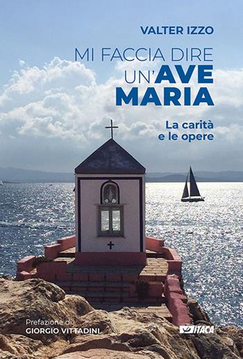Mi faccia dire un'Ave Maria. La carità e le opere - Valter Izzo - Libro Itaca (Castel Bolognese) 2019, Storie di vita | Libraccio.it