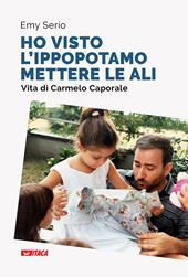 «Ho visto l'ippopotamo mettere le ali». Vita di Carmelo Caporale. Nuova ediz.