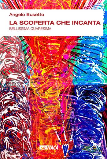 La scoperta che incanta. Bellissima Quaresima - Angelo Busetto - Libro Itaca (Castel Bolognese) 2020, Il tutto nel frammento | Libraccio.it