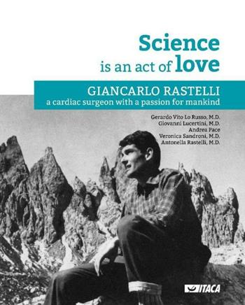 La Science is an act of Love. Giancarlo Rastelli, a cardiac surgeon with a passion for mankind  - Libro Itaca (Castel Bolognese) 2020 | Libraccio.it