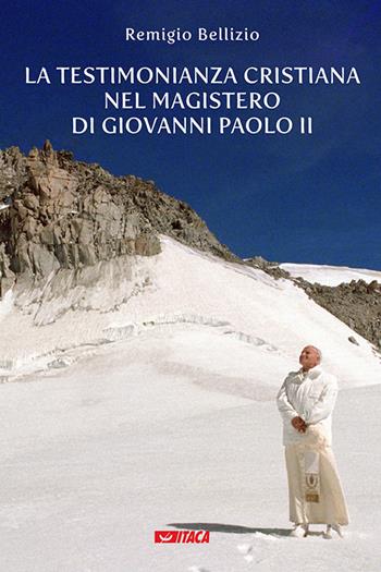 La testimonianza cristiana nel magistero di Giovanni Paolo II - Remigio Bellizio - Libro Itaca (Castel Bolognese) 2020, Saggi | Libraccio.it