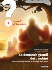 Le domande grandi dei bambini. Sussidio per la prima Comunione dei figli insieme ai loro genitori. Vol. 2: Da Gesù all'Eucaristia.