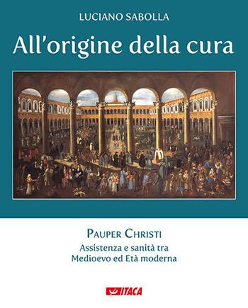 All’origine della cura. Vol. 1: Pauper Christi. Assistenza e sanità tra Medioevo ed età moderna - Luciano Sabolla - Libro Itaca (Castel Bolognese) 2020 | Libraccio.it
